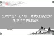 空中拍摄：无人机一体式地面站在影视制作中的创新应用