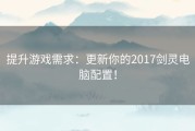 提升游戏需求：更新你的2017剑灵电脑配置！