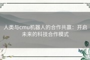 人类与cmu机器人的合作共赢：开启未来的科技合作模式