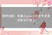 跨界创新：机器人pop设计软件带来全新设计理念