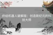 终结机器人破解版：创造新纪元的科技大师