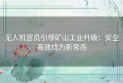 无人机官员引领矿山工业升级：安全高效成为新常态