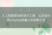 人工智能驱动的设计工具：认识设计师rickyma机器人的创新之处