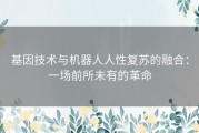 基因技术与机器人人性复苏的融合：一场前所未有的革命