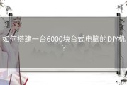 如何搭建一台6000块台式电脑的DIY机？