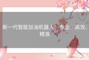 新一代智能加油机器人：专业、高效、精准