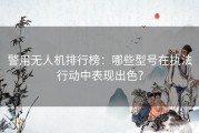 警用无人机排行榜：哪些型号在执法行动中表现出色？