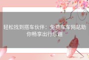 轻松找到搭车伙伴：免费车车网站助你畅享出行乐趣