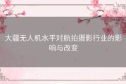 大疆无人机水平对航拍摄影行业的影响与改变