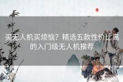 买无人机买烦恼？精选五款性价比高的入门级无人机推荐