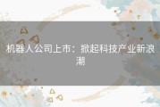 机器人公司上市：掀起科技产业新浪潮