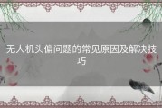 无人机头偏问题的常见原因及解决技巧