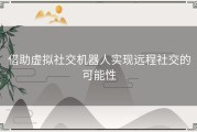 借助虚拟社交机器人实现远程社交的可能性