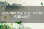 4500配电脑配置经验分享：如何选择高质量的电源？