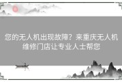 您的无人机出现故障？来重庆无人机维修门店让专业人士帮您