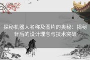 探秘机器人名称及图片的奥秘：揭秘背后的设计理念与技术突破