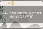 西南无人机培训学校如何帮助大学生提前进入无人机行业？