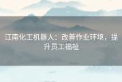 江南化工机器人：改善作业环境，提升员工福祉