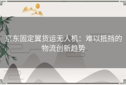 京东固定翼货运无人机：难以抵挡的物流创新趋势