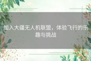 加入大疆无人机联盟，体验飞行的乐趣与挑战