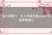 强大掌握力：无人机遥控器power实现精确操控