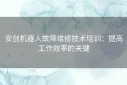 安创机器人故障维修技术培训：提高工作效率的关键