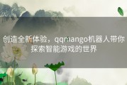 创造全新体验，qqmango机器人带你探索智能游戏的世界