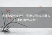 未来智能化时代：变电站巡检机器人厂家的角色与责任