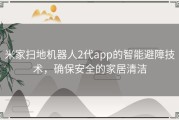 米家扫地机器人2代app的智能避障技术，确保安全的家居清洁