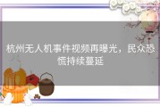 杭州无人机事件视频再曝光，民众恐慌持续蔓延