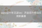 qqcvip十年沉淀ios：开启您的移动应用新篇章