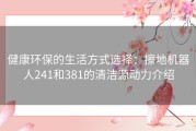 健康环保的生活方式选择：擦地机器人241和381的清洁源动力介绍