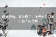 精准导航、高效清扫：激光制导扫地机器人的优势