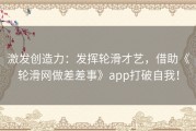 激发创造力：发挥轮滑才艺，借助《轮滑网做差差事》app打破自我！