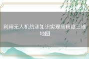 利用无人机航测知识实现高精度三维地图