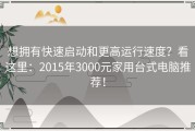 想拥有快速启动和更高运行速度？看这里：2015年3000元家用台式电脑推荐！