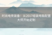 时尚电竞装备：从2017组装电脑配置大师开始定制