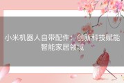 小米机器人自带配件：创新科技赋能智能家居领域