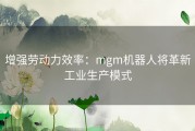 增强劳动力效率：mgm机器人将革新工业生产模式