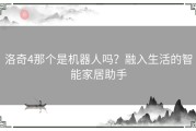 洛奇4那个是机器人吗？融入生活的智能家居助手