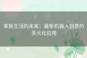 革新生活的未来：最新机器人创意的多元化应用