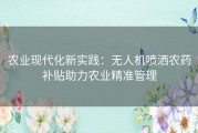 农业现代化新实践：无人机喷洒农药补贴助力农业精准管理