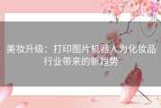 美妆升级：打印图片机器人为化妆品行业带来的新趋势