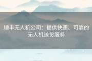 顺丰无人机公司：提供快速、可靠的无人机送货服务