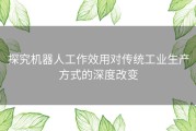 探究机器人工作效用对传统工业生产方式的深度改变