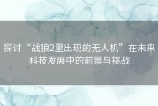 探讨“战狼2里出现的无人机”在未来科技发展中的前景与挑战