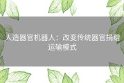 人造器官机器人：改变传统器官捐赠运输模式