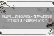 傅里叶上肢康复机器人在神经损伤患者手部精细协调恢复中的应用