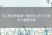 无人机在哪备案？解析无人机飞行禁区与备案区域