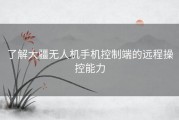 了解大疆无人机手机控制端的远程操控能力